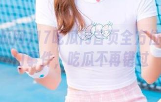 17吃瓜网首页全方位解析热门事件，吃瓜不再错过