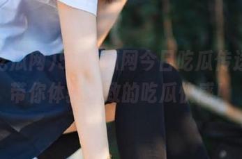 51吃瓜网今日吃瓜传送门，带你体验极致的吃瓜快感！
