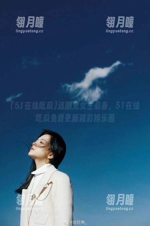追剧党女生必备，51在线吃瓜免费更新精彩娱乐圈