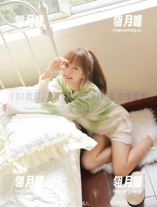 极速网页观看91吃瓜在线观看全过程