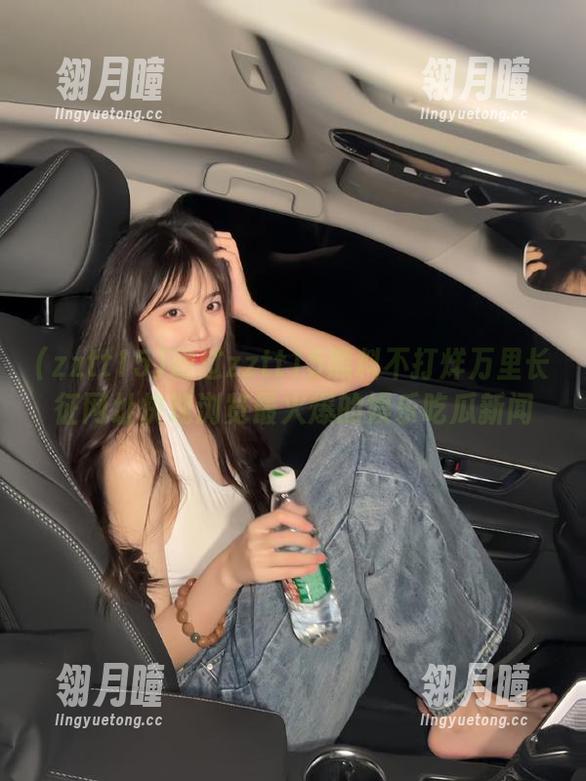 通过zztt15黑料不打烊万里长征网址快速浏览最火爆的娱乐吃瓜新闻