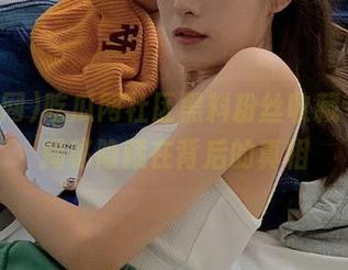 吃瓜网社区黑料粉丝收藏专辑，揭秘隐藏在背后的真相